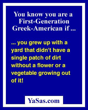 you grew up with a yard that didn't have a single patch of dirt without a flower or a vegetable growing out of it!